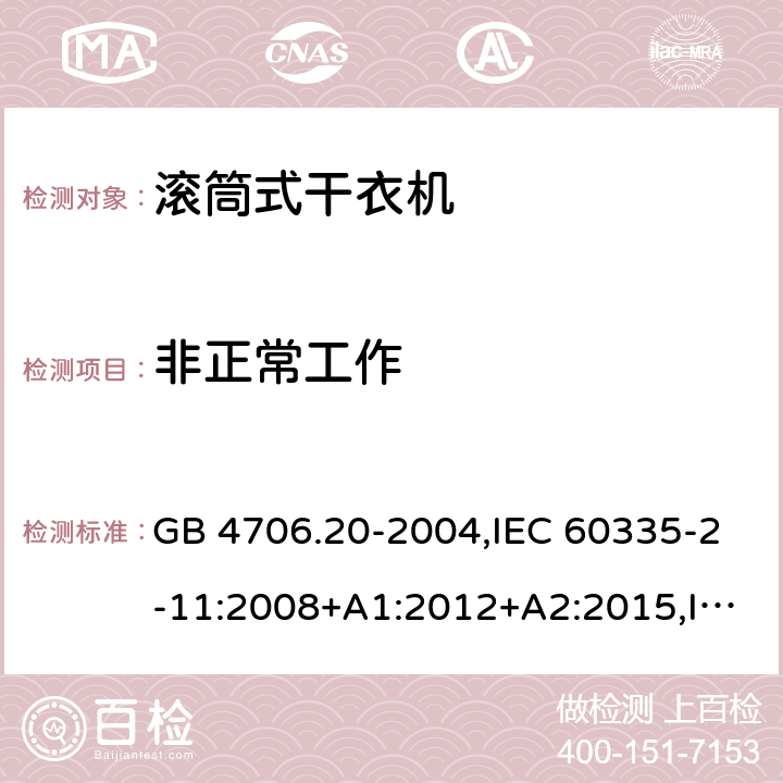 非正常工作 家用和类似用途电器的安全 第2-11部分：滚筒式干衣机的特殊要求 GB 4706.20-2004,IEC 60335-2-11:2008+A1:2012+A2:2015,IEC 60335-2-11:2019,AS/NZS 60335.2.11:2002+A1:2004+A2:2007,AS/NZS 60335.2.11:2009+A1:2010+A2:2014+A3:2015+A4:2015,AS/NZS 60335.2.11:2017,EN 60335-2-11:2010+A11:2012+A1:2015+A2:2018 19