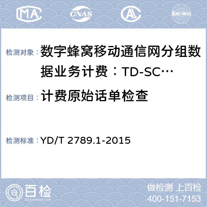 计费原始话单检查 YD/T 2789.1-2015 数字蜂窝移动通信网分组数据业务计费系统计费性能技术要求和检测方法 第1部分：TD-SCDMA/WCDMA/GSM网络