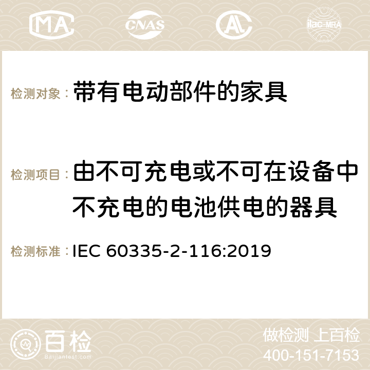 由不可充电或不可在设备中不充电的电池供电的器具 家用和类似用途电器的安全 第2-116部分:带有电动部件的家具的特殊要求 IEC 60335-2-116:2019 IEC 60335-1,AS/NZS 60335.1和EN 60335-1: 附录S