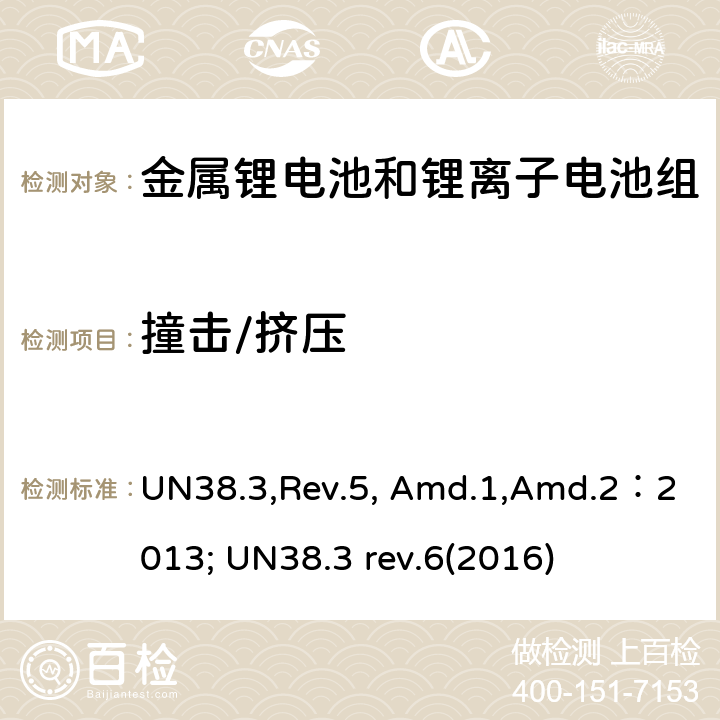 撞击/挤压 《关于危险货物运输的建议书 试验和标准手册》38.3部分：金属锂电池和锂离子电池组 UN38.3,Rev.5, Amd.1,Amd.2：2013; UN38.3 rev.6(2016) 38.3.4.6