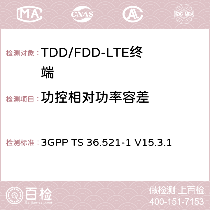 功控相对功率容差 第三代合作伙伴计划; 技术规范组无线接入网; 演进的通用地面无线电接入（E-UTRA）;用户设备（UE）一致性规范无线电发送和接收第1部分：一致性测试 3GPP TS 36.521-1 V15.3.1