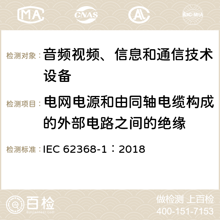 电网电源和由同轴电缆构成的外部电路之间的绝缘 音频视频、信息和通信技术设备 第1部分 安全要求 IEC 62368-1：2018 5.5.8