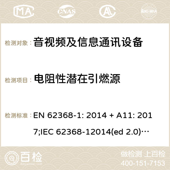 电阻性潜在引燃源 影音/视频、信息技术和通信技术设备第1部分.安全要求 EN 62368-1: 2014 + A11: 2017;
IEC 62368-12014(ed 2.0);
UL 62368-1 ed2 2014-12-1; 6.2.3.2