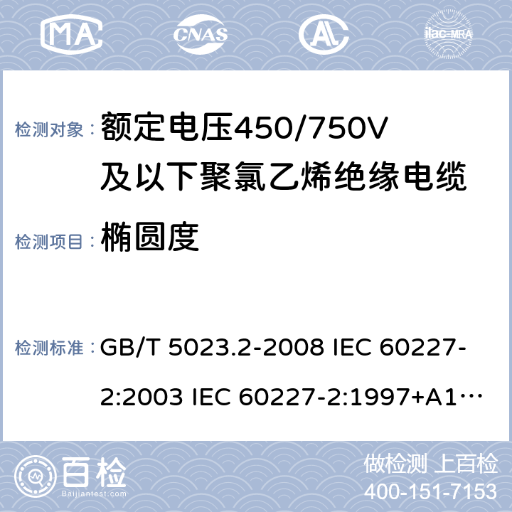 椭圆度 额定电压450/750V及以下聚氯乙烯绝缘电缆 第2部分：试验方法 GB/T 5023.2-2008 IEC 60227-2:2003 IEC 60227-2:1997+A1:2003 J 60227-2（H20） JIS C 3662-2：2009 1.11