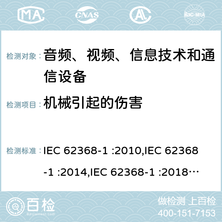 机械引起的伤害 音频、视频、信息技术设备和通信设备 第一部分：安全要求 IEC 62368-1 :2010,IEC 62368-1 :2014,IEC 62368-1 :2018+COR1:2020,EN 62368-1:2014+A11:2017,EN IEC 62368-1:2020 + A11:2020,AS/NZS 62368.1:2018 8