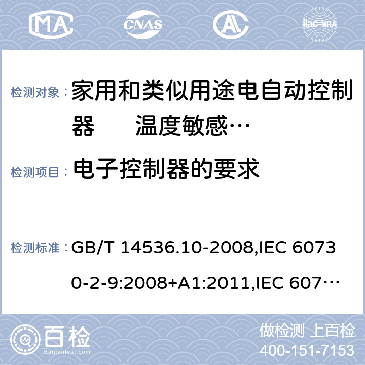 电子控制器的要求 家用和类似用途电自动控制器. 温度敏感控制器的特殊要求 GB/T 14536.10-2008,IEC 60730-2-9:2008+A1:2011,IEC 60730-2-9:2015 + A1:2018+A2:2020,EN 60730-2-9:2010,EN IEC 60730-2-9:2019+A1:2019 Annex H