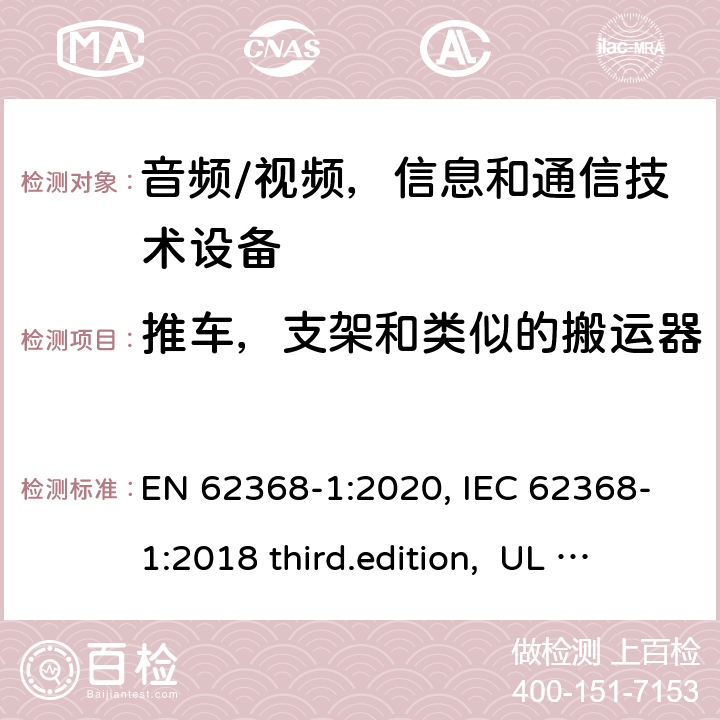 推车，支架和类似的搬运器 EN 62368-1:2020 音频、视频、信息和通信技术设备-第1 部分：安全要求 , IEC 62368-1:2018 third.edition, UL 62368-1:2019, AS/NZS 62368-1:2018 8.10