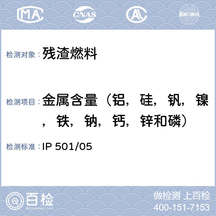 金属含量（铝，硅，钒，镍，铁，钠，钙，锌和磷） IP 501/05 用灰化法，熔解法和感应耦合等离子体发散光谱法测定残渣燃料油中铝，硅，钒，镍，铁，钠，钙，锌和磷 