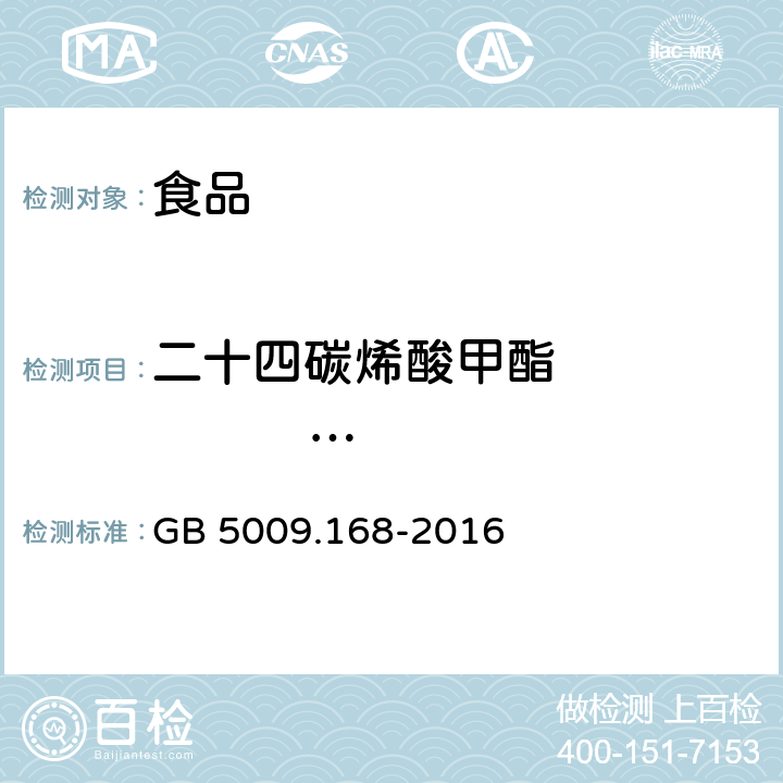 二十四碳烯酸甲酯                 (C24：1n9) 食品安全国家标准 食品中脂肪酸的测定 GB 5009.168-2016