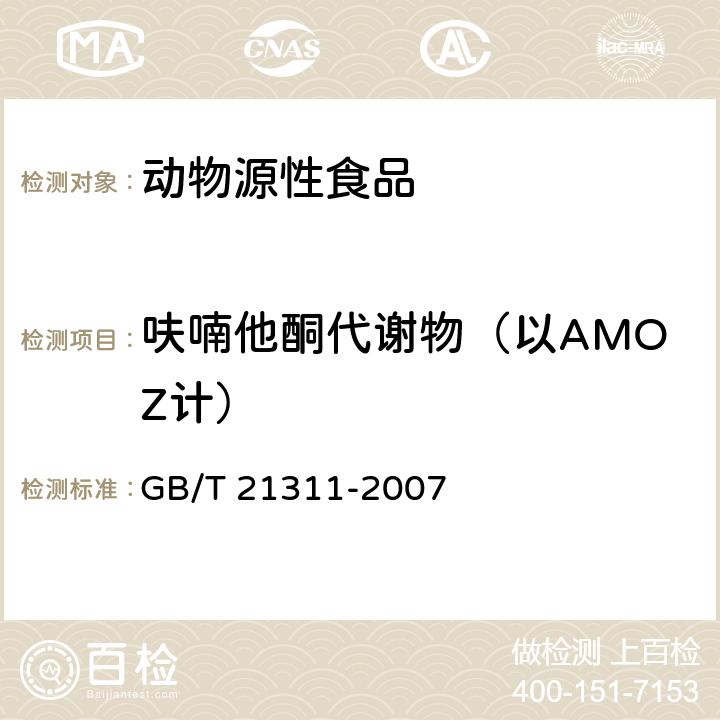 呋喃他酮代谢物（以AMOZ计） 动物源性食品中硝基呋喃类药物代谢物残留量检测方法 高效液相色谱串联质谱法 GB/T 21311-2007