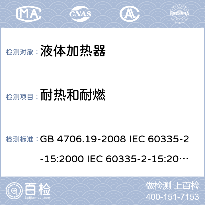 耐热和耐燃 家用和类似用途电器的安全 液体加热器的特殊要求 GB 4706.19-2008 IEC 60335-2-15:2000 IEC 60335-2-15:2002+A1:2005+A2:2008 IEC 60335-2-15:2012+A1：2016+A2:2018 EN 60335-2-15:2002+A1:2005+A2:2008 EN 60335-2-15:2016+A11:2018 30