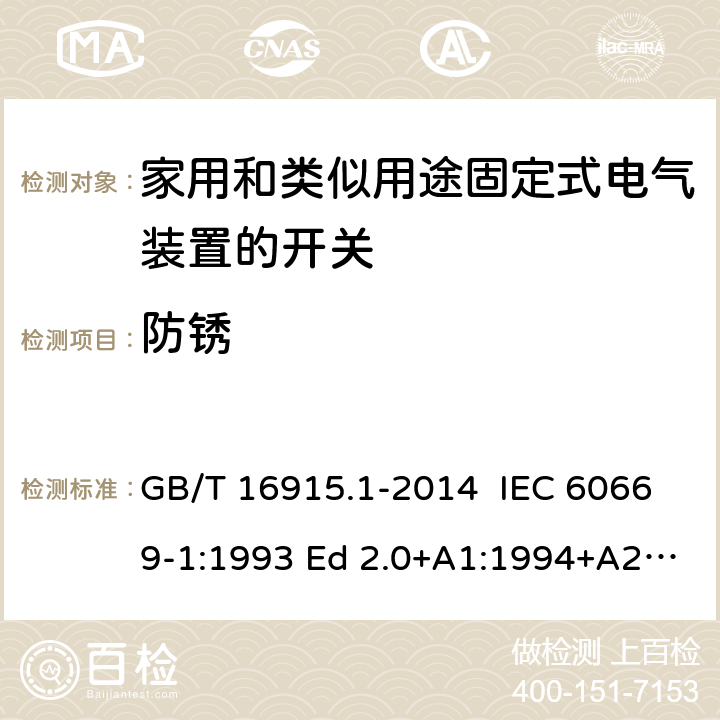 防锈 家用和类似用途固定式电气装置的开关 第1部分：通用要求 GB/T 16915.1-2014 IEC 60669-1:1993 Ed 2.0+A1:1994+A2:1995 IEC 60669-1:1998 Ed 3.0 IEC 60669-1:2000 Ed 3.1 IEC 60669-1:2007 Ed 3.2 IEC60669-1:2017 Ed 4.0 EN 60669-1: 1999/A2:2008 EN 60669-1:2018 25