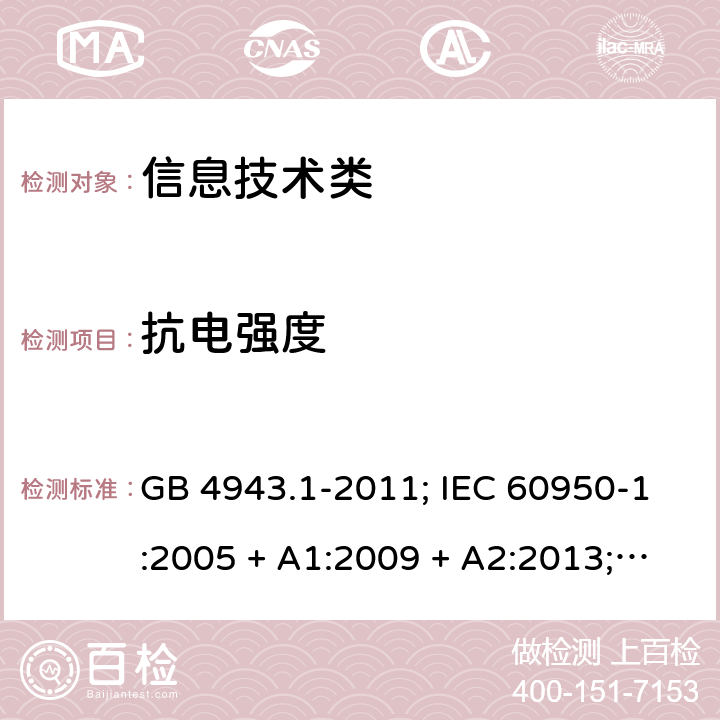 抗电强度 信息技术设备的安全第1 部分：通用要求 GB 4943.1-2011; IEC 60950-1:2005 + A1:2009 + A2:2013; 
EN 60950-1:2006 + A11:2009 + A1:2010 + A12:2011 + A2:2013;
UL 60950-1:2011 5.2