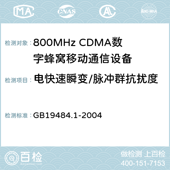 电快速瞬变/脉冲群抗扰度 800MHz CDMA数字蜂窝移动通信系统电磁兼容性要求和测量方法 第1部分：移动台及其辅助设备 GB19484.1-2004 7.2