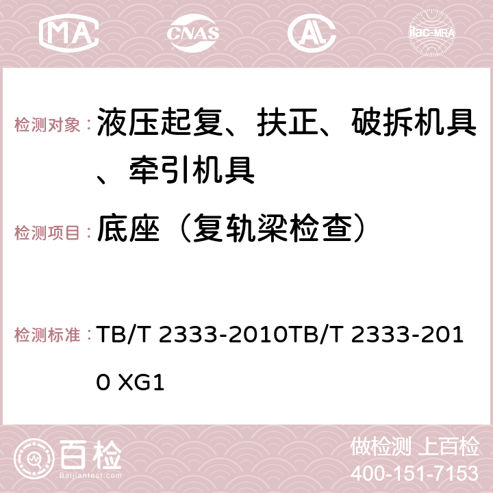 底座（复轨梁检查） 液压复轨器液压复轨器第1号修改单 TB/T 2333-2010TB/T 2333-2010 XG1 附件