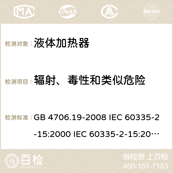 辐射、毒性和类似危险 家用和类似用途电器的安全 液体加热器的特殊要求 GB 4706.19-2008 IEC 60335-2-15:2000 IEC 60335-2-15:2002+A1:2005+A2:2008 IEC 60335-2-15:2012+A1：2016+A2:2018 EN 60335-2-15:2002+A1:2005+A2:2008 EN 60335-2-15:2016+A11:2018 32