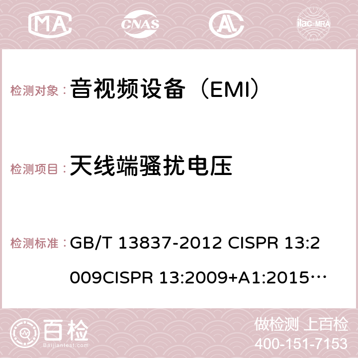 天线端骚扰电压 声音和电视广播接收机及有关设备 无线电骚扰特性 限值和测量方法 GB/T 13837-2012 
CISPR 13:2009
CISPR 13:2009+A1:2015
CISPR 32:2015 EN 55013:2013
 EN 55032:2015 J55013(H22) 4.3