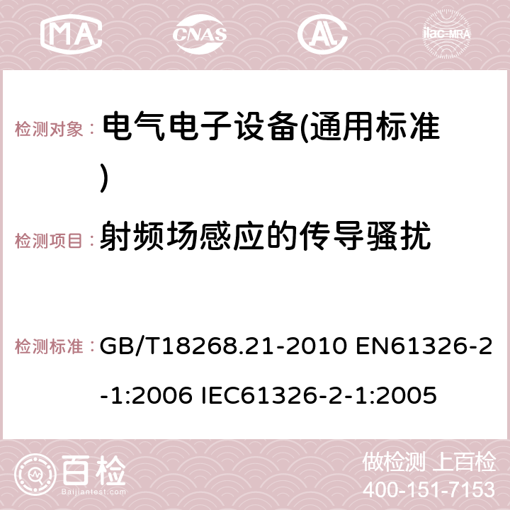 射频场感应的传导骚扰 测量、控制和实验室用的电设备电磁兼容性要求 第21部分：特殊要求 无电磁兼容防护场合用敏感性实验和测量设备的实验配置、工作条件和性能判据 GB/T18268.21-2010 EN61326-2-1:2006 IEC61326-2-1:2005 6