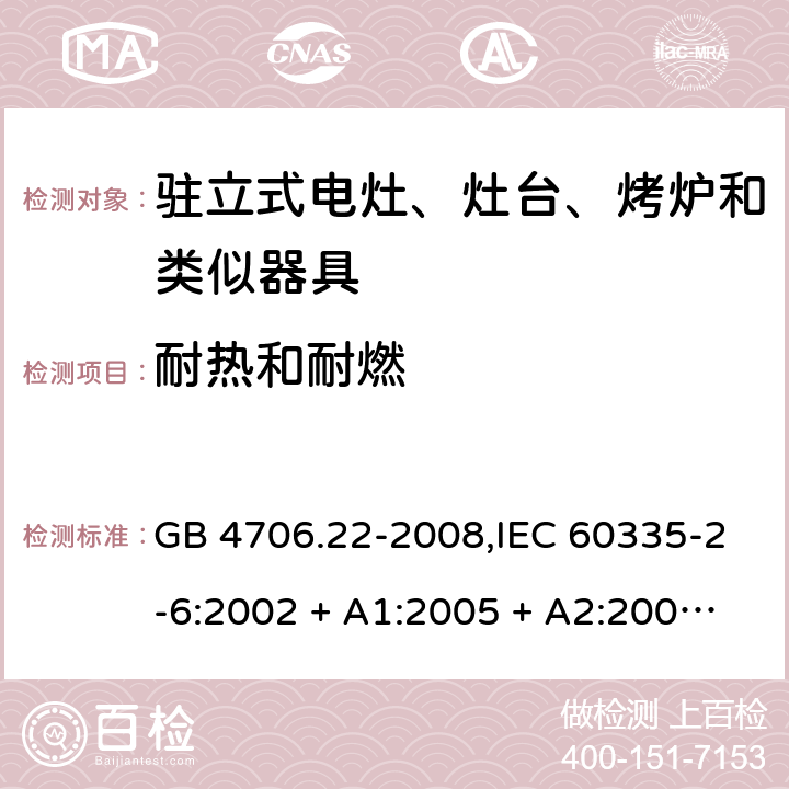 耐热和耐燃 家用和类似用途电器的安全 第2-6部分:驻立式电灶、灶台、烤炉及类似器具的特殊要求 GB 4706.22-2008,IEC 60335-2-6:2002 + A1:2005 + A2:2008,IEC 60335-2-6:2014+A1:2018,AS/NZS 60335.2.6:2008 + A1:2008 + A2:2009 + A3:2010 + A4:2011,AS/NZS 60335.2.6:2014+A1:2015+A2:2019, 
EN 60335-2-6:2003 + A1:2005 + A2:2008 + A11:2010 + A12:2012 + A13:2013,EN 60335-2-6:2015 + A1:202 + A11:2020 30