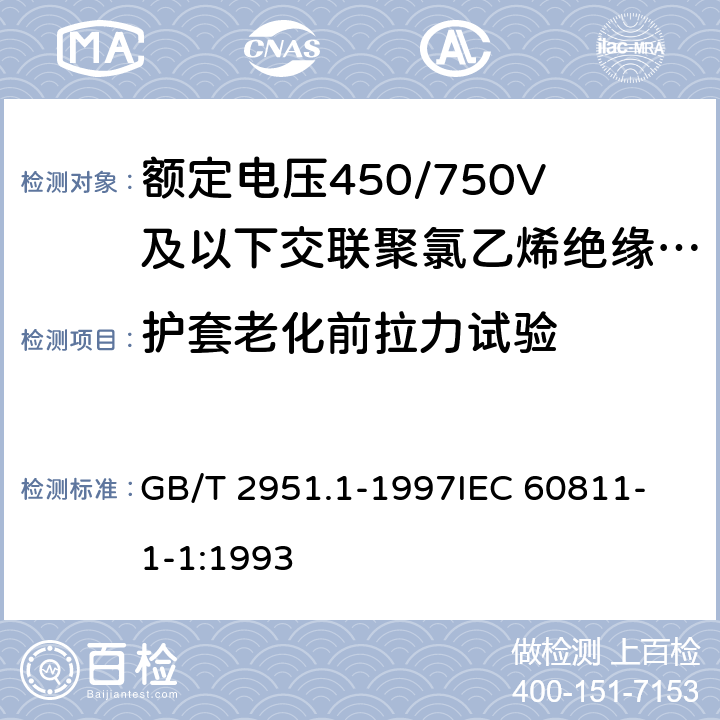 护套老化前拉力试验 电缆绝缘和护套材料通用试验方法第1部分:通用试验方法第1节:厚度和外形尺寸测量--机械性能试验 GB/T 2951.1-1997
IEC 60811-1-1:1993