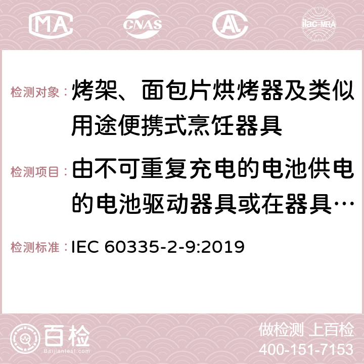 由不可重复充电的电池供电的电池驱动器具或在器具内不可重复充电 家用和类似用途电器的安全：烤架、面包片烘烤器及类似用途便携式烹饪器具的特殊要求 IEC 60335-2-9:2019 Annex S