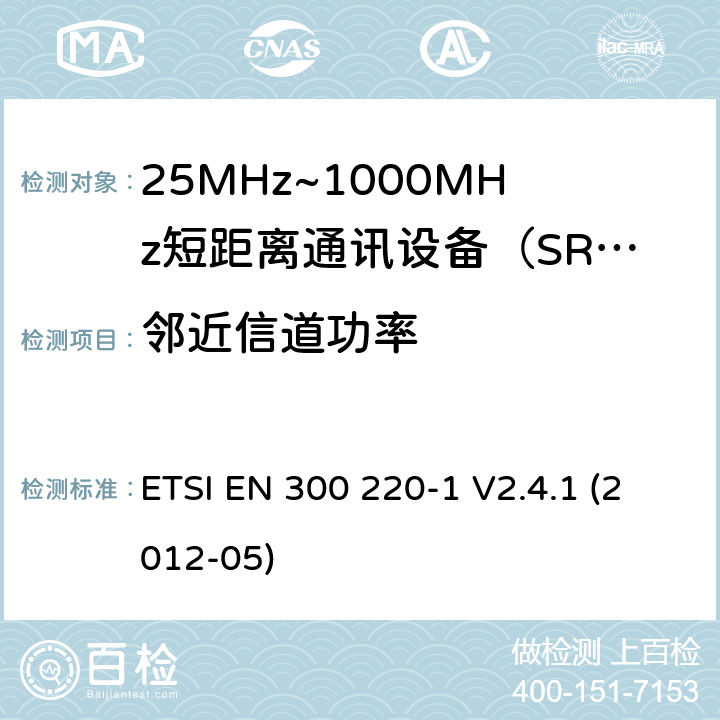 邻近信道功率 ETSI EN 300 220 电磁兼容性和射频频谱问题（ERM）；短距离设备（SRD)；使用在频率范围25MHz-1000MHz,功率在500mW 以下的射频设备；第1部分：技术参数和测试方法 -1 V2.4.1 (2012-05) 7.6