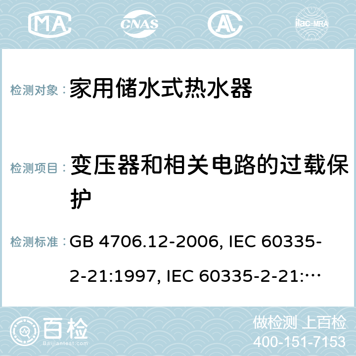 变压器和相关电路的过载保护 家用和类似用途电器的安全 储水式电热水器的特殊要求 GB 4706.12-2006, IEC 60335-2-21:1997, IEC 60335-2-21:2002 +A1:2004 , IEC 60335-2-21:2012, IEC 60335-2-21:2012 +A1:2018, EN 60335-2-21:2003 +A1:2005+A2:2008, EN 60335-2-21:2013 17
