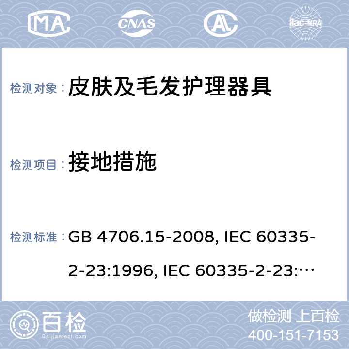 接地措施 家用和类似用途电器的安全 皮肤及毛发护理器具的特殊要求 GB 4706.15-2008, IEC 60335-2-23:1996, IEC 60335-2-23:2003+A1:2008, IEC 60335-2-23:2003+A1:2008+A2:2012, IEC 60335-2-23:2016, IEC 60335-2-23:2016+A1:2019, EN 60335-2-23:2003+A1:2008+A11:2010+AC:2012+A2:2015 27