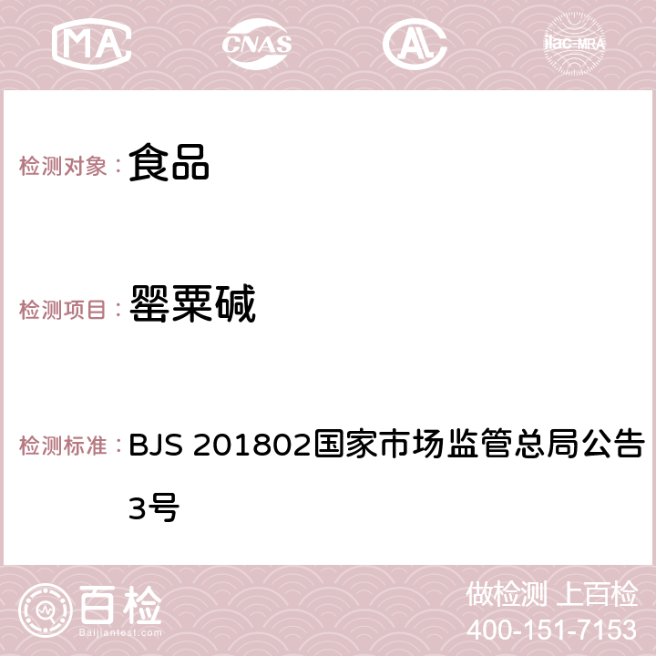 罂粟碱 食品中吗啡、可待因、罂粟碱、那可丁和蒂巴因的测定 BJS 201802国家市场监管总局公告 2018年第3号