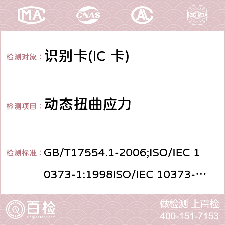 动态扭曲应力 识别卡 测试方法 第1部分:一般特性测试 GB/T17554.1-2006;
ISO/IEC 10373-1:1998
ISO/IEC 10373-1:2006 5.9