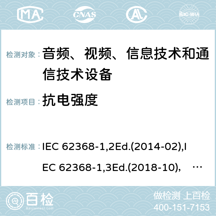 抗电强度 音频、视频、信息技术和通信技术设备第1部分：安全要求 IEC 62368-1,2Ed.(2014-02),IEC 62368-1,3Ed.(2018-10)， EN62368-1 (2014) +A11（2017-01）, EN IEC 62368-1:2020+A11:2020,J62368-1 (2020) 5.4.9