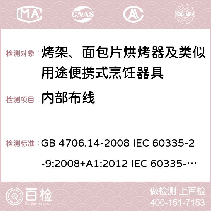 内部布线 家用和类似用途电器的安全 烤架、面包片烘烤器及类似用途便携式烹饪器具的特殊要求 GB 4706.14-2008 IEC 60335-2-9:2008+A1:2012 IEC 60335-2-9:2008+A1:2012+A2:2016 IEC 60335-2-9:2019 EN 60335-2-9:2003+A1:2004+A2:2006+A12:2007+A13:2010AS/NZS 60335.2.9:2014+A1:2015+A2:2016+A3:2017 23