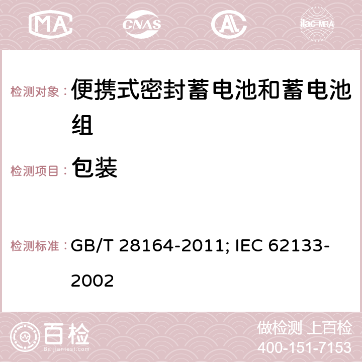 包装 含碱性或其它非酸性电解质的蓄电池和蓄电池组 便携式密封蓄电池和蓄电池组的安全性要求 GB/T 28164-2011; IEC 62133-2002 7