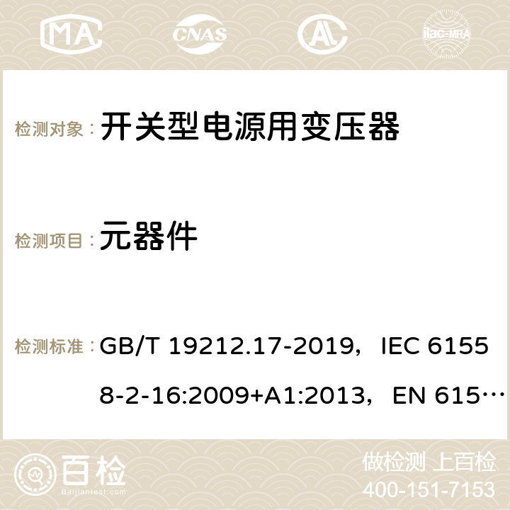 元器件 电源电压为1100V及以下的变压器、电抗器、电源装置和类似产品的安全 第17部分：开关型电源装置和开关型电源装置用变压器的特殊要求和试验 GB/T 19212.17-2019，IEC 61558-2-16:2009+A1:2013，EN 61558-2-16:2009 20