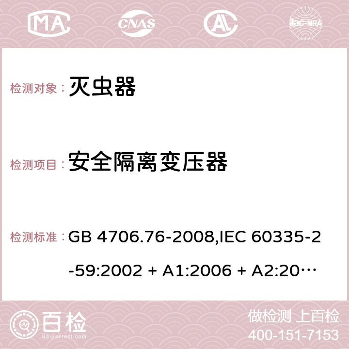 安全隔离变压器 家用和类似用途电器的安全第2-59部分 灭虫器的特殊要求 GB 4706.76-2008,IEC 60335-2-59:2002 + A1:2006 + A2:2009,AS/NZS 60335.2.59:2005 + A1:2005 + A2:2006 + A3:2010,EN 60335-2-59:2003 + A1:2006 + A2:2009+A11:2018 附录G