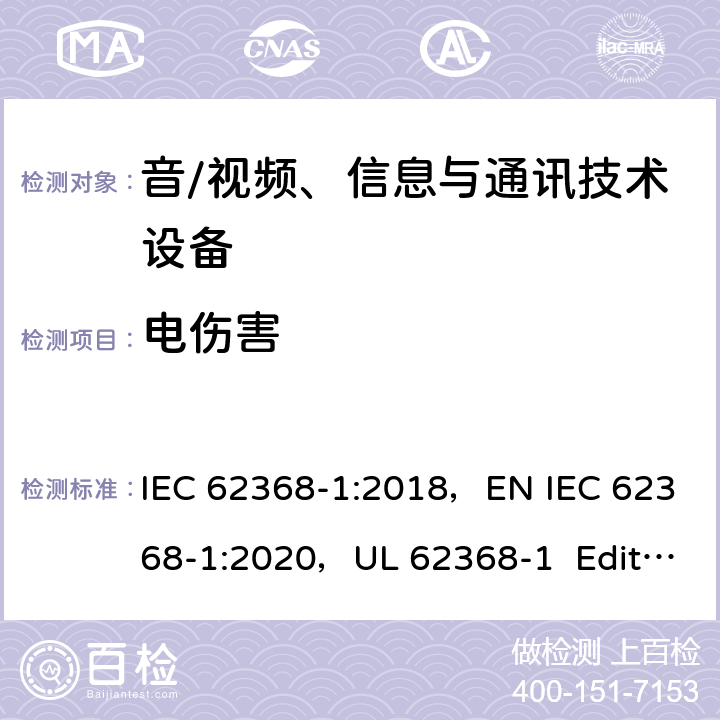电伤害 音/视频、信息与通讯技术设备 第1部分：安全要求 IEC 62368-1:2018，EN IEC 62368-1:2020，UL 62368-1 Edition 3（2019）， CAN/CSA-C22.2 NO. 62368-1-19 5