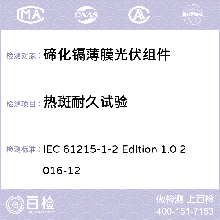 热斑耐久试验 《地面用光伏组件—设计鉴定和定型—第1-2 部分：碲化镉薄膜光伏组件的特殊试验要求》 IEC 61215-1-2 Edition 1.0 2016-12 11.9