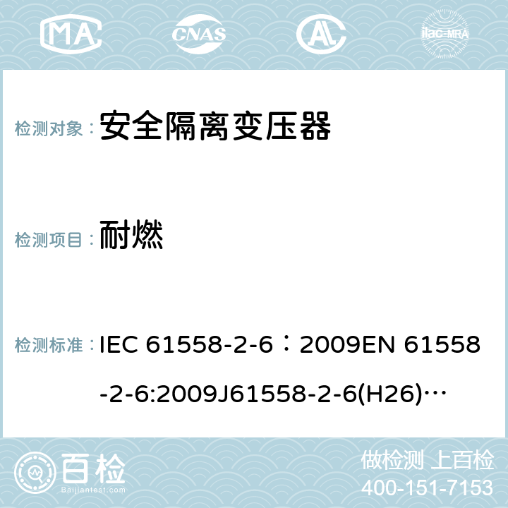 耐燃 电源电压为1100V及以下的变压器、电抗器、电源装置和类似产品的安全 第7部分:安全隔离变压器和内装安全隔离变压器的电源装置的特殊要求和试验 IEC 61558-2-6：2009
EN 61558-2-6:2009
J61558-2-6(H26)
GB/T 19212.7-2012 27.3