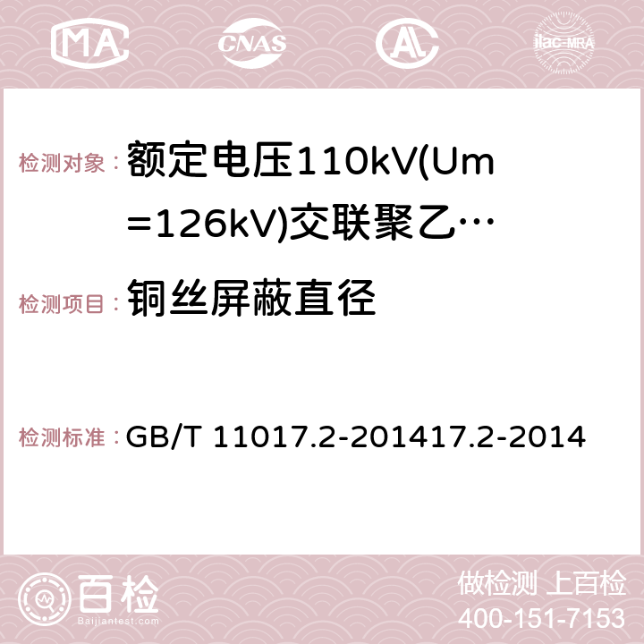 铜丝屏蔽直径 GB/T 11017.2-2014 额定电压110kV(Um=126kV)交联聚乙烯绝缘电力电缆及其附件 第2部分:电缆