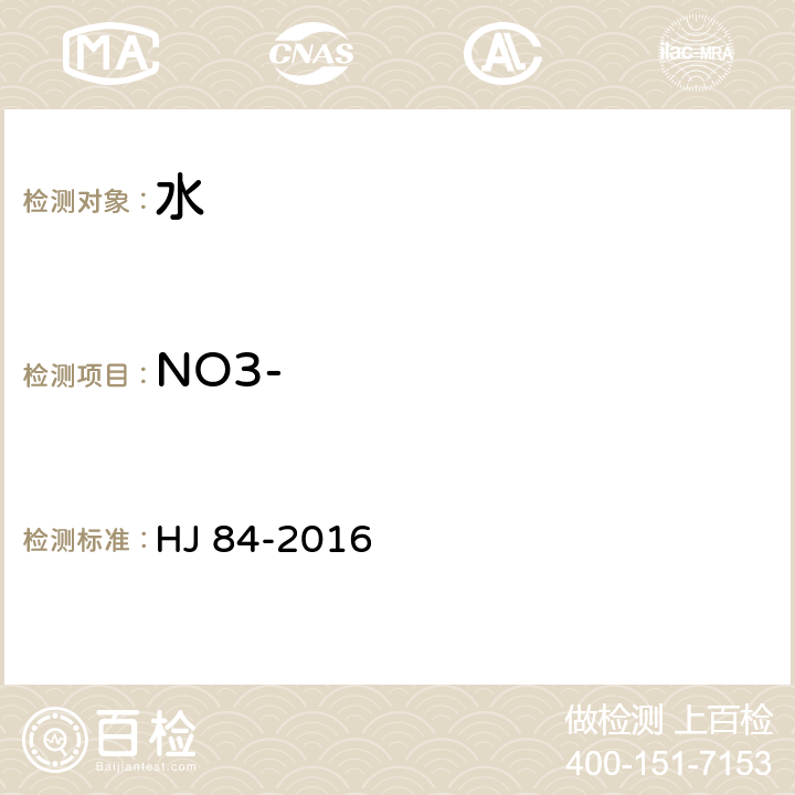 NO3- 水质 无机阴离子（F-、Cl-、NO2-、Br-、NO3-、PO43-、SO32-、SO42-）的测定 离子色谱法 HJ 84-2016