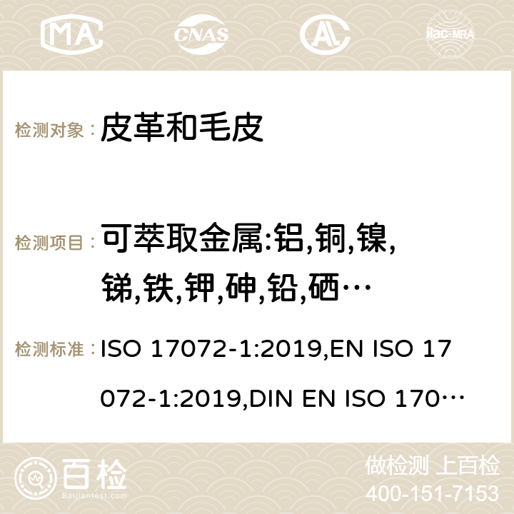 可萃取金属:铝,铜,镍,锑,铁,钾,砷,铅,硒,钡,镁,锡,镉,锰,钛,钙,汞,锌,铬,钼,锆,钴 皮革 金属含量的化学测定 第1部分:可萃取金属 ISO 17072-1:2019,
EN ISO 17072-1:2019,
DIN EN ISO 17072-1:2019-07
