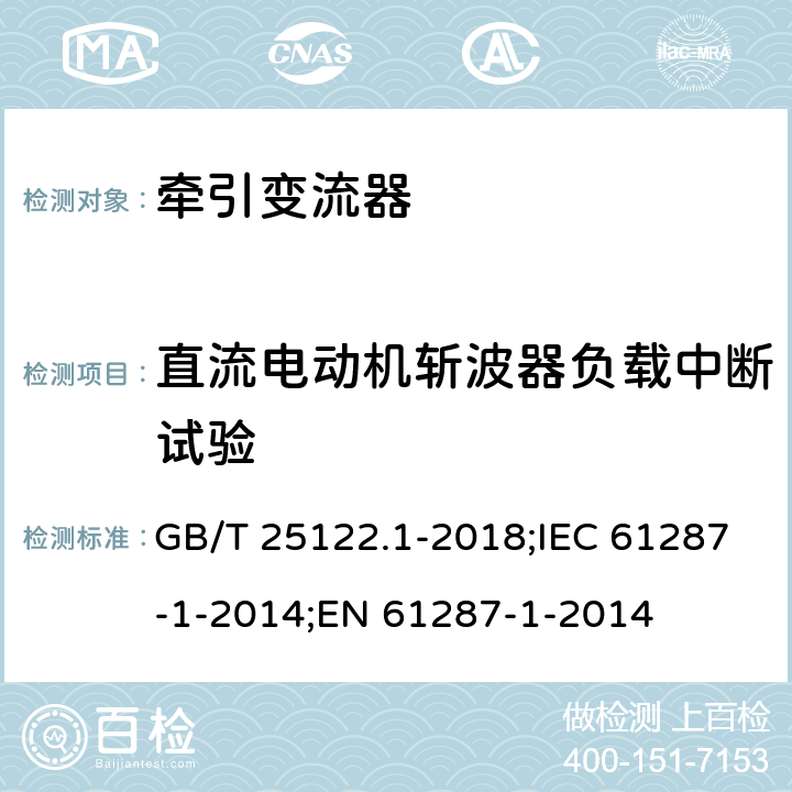 直流电动机斩波器负载中断试验 轨道交通 机车车辆用电力变流器 第1部分：特性和试验方法 GB/T 25122.1-2018;IEC 61287-1-2014;EN 61287-1-2014 5.2.2.7
