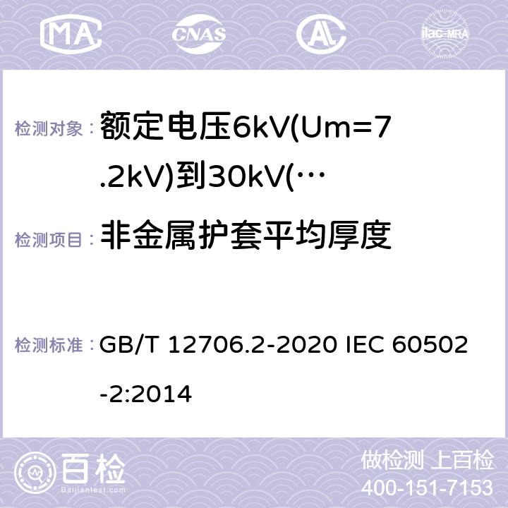 非金属护套平均厚度 额定电压1kV(Um=1.2kV)到35kV(Um=40.5kV)挤包绝缘电力电缆及附件 第2部分：额定电压6kV(Um=7.2kV)到30kV(Um=36kV)电缆 GB/T 12706.2-2020 IEC 60502-2:2014 14.3