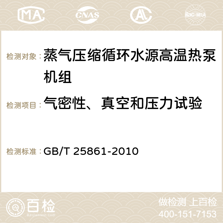 气密性、真空和压力试验 蒸气压缩循环水源高温热泵机组 GB/T 25861-2010 6.3.1