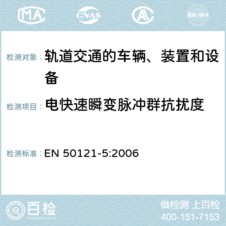 电快速瞬变脉冲群抗扰度 EN 50121-5:2006 铁路设施.电磁兼容性.第5部分:固定电力供应安装和设备的抗干扰性和和散发性  表 2 2.2， 表 3 3.2， 表 4 4.2， 表 5 5.2