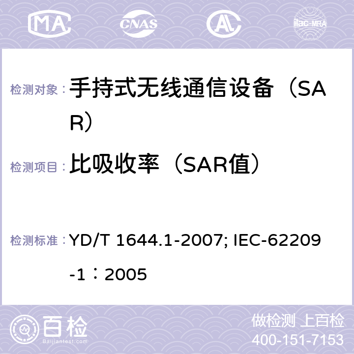 比吸收率（SAR值） 手持和身体佩戴使用的无线通信设备对人体的电磁照射——人体模型、仪器和规程 第一部分：靠近耳边使用的手持式无线通信设备的SAR评估规程（频率范围300MHz-3GHz） YD/T 1644.1-2007; IEC-62209-1：2005