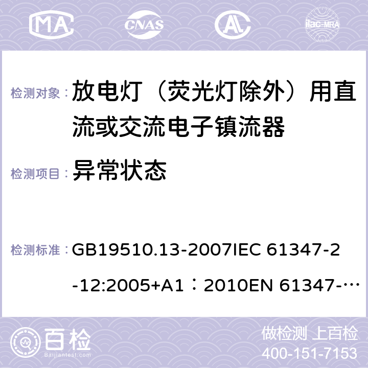 异常状态 灯的控制装置第13部分：放电灯（荧光灯除外）用直流或交流电子镇流器的特殊要求 GB19510.13-2007
IEC 61347-2-12:2005+A1：2010
EN 61347-2-12:2005+A1:2010 16