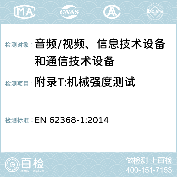 附录T:机械强度测试 音频/视频、信息技术设备和通信技术设备 第1部分：安全要求 EN 62368-1:2014 附录T