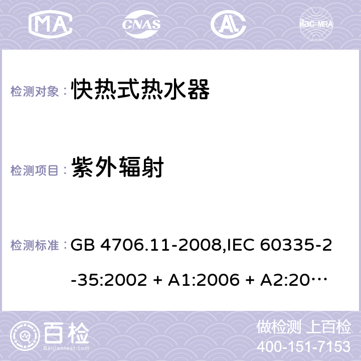 紫外辐射 家用和类似用途电器的安全 第2-35部分: 快热式热水器的特殊要求 GB 4706.11-2008,IEC 60335-2-35:2002 + A1:2006 + A2:2009,IEC 60335-2-35:2012 + A1:2016,AS/NZS 60335.2.35:2013 + A1:2017,EN 60335-2-35:2002 + A1:2007 + A2:2011,EN 60335-2-35:2016+A1:2019 IEC 60335-1,AS/NZS 60335.1和EN 60335-1: 附录T