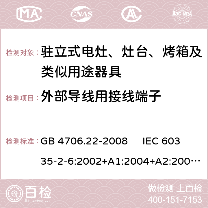 外部导线用接线端子 驻立式电灶、灶台、烤箱及类似用途器具的特殊要求 GB 4706.22-2008 IEC 60335-2-6:2002+A1:2004+A2:2008 IEC 60335-2-6:2014+A1:2018 EN 60335-2-6:2003+A1:2005+A2:2008，EN 60335-2-6:2015+A1:2020+A11:2020 26